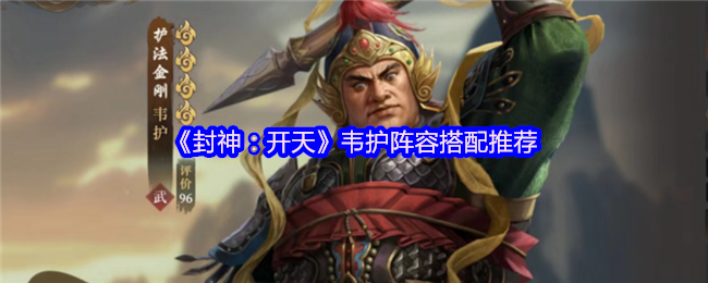 封神开天韦护阵容搭配攻略：引爆庚金核爆的艺术【测评】
