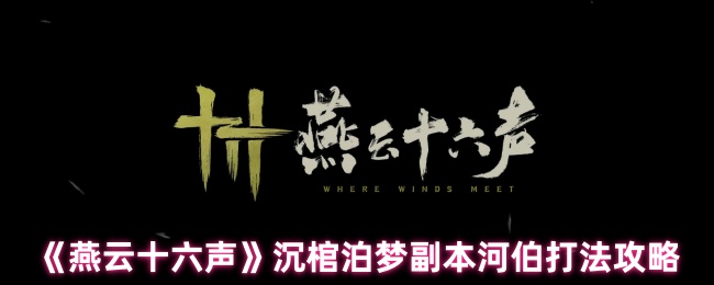 燕云十六声沉棺泊梦河伯攻略详解：双形态怒涛征服指南【必学技能】