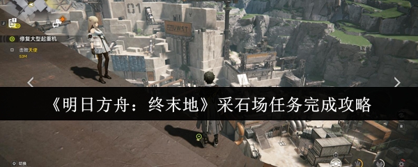 明日方舟终末地采石场任务通关技巧全解【全方位秘籍】