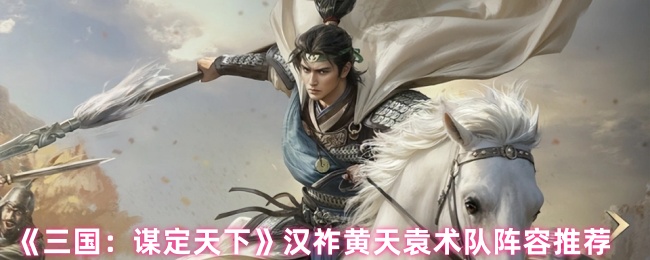 三国谋定天下汉祚黄天袁术最强阵容解析：铁三角制霸战场！【技巧提升】