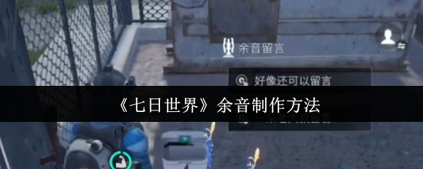 七日世界余音功能深度解析：手把手教你打造专属社交印记【必备策略】