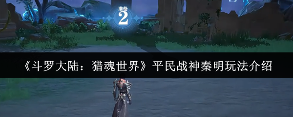 斗罗大陆猎魂世界平民战神秦明超详细培养攻略【操作指南】