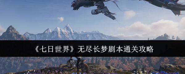 七日世界无尽长梦剧本终极攻略-通关技巧与生存法则全解析【测评】