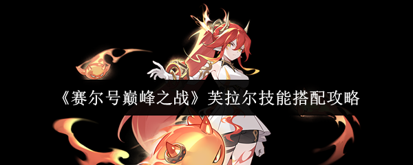 赛尔号芙拉尔技能搭配攻略：焚烬天空的烈焰舞者【养成方法】