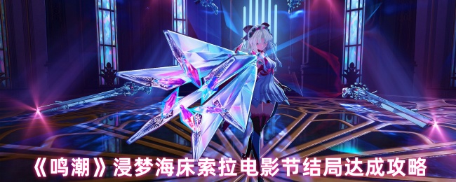 浸梦海床索拉电影节全结局解锁指南【必备策略】