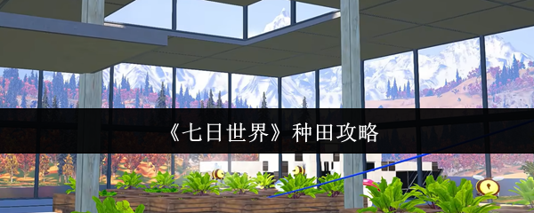七日世界种田攻略大全：从零开始打造自动化农场【全方位秘籍】