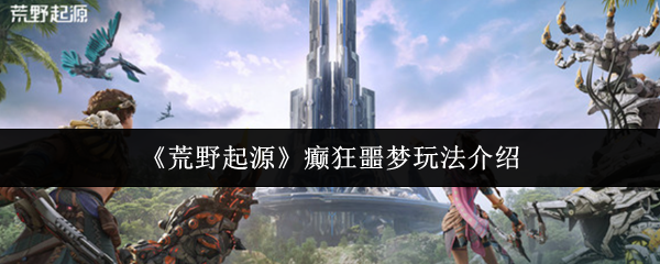 荒野起源癫狂噩梦模式终极攻略-爆肝通关技巧全解析【测评】
