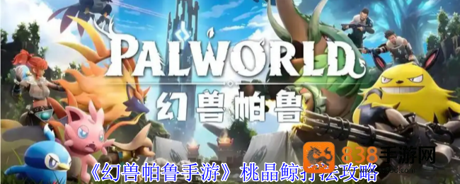 幻兽帕鲁桃晶鲸终极攻略
