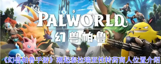 幻兽帕鲁潮起泰拉瑞亚版性转药商人全攻略：坐标刷新机制详解【全面指导】