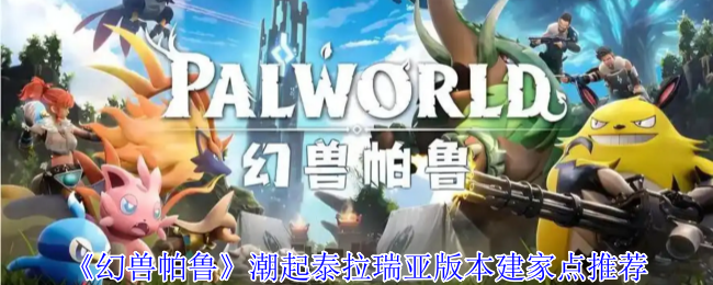 幻兽帕鲁潮起泰拉瑞亚版本五大黄金据点建造指南【核心要点】