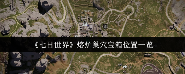 七日世界熔炉巢穴宝箱全收集攻略-五个隐藏点位助你战力飙升【完全解析】