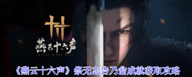 燕云十六声祭无忘告乃翁成就攻略：手信寻踪与未了之托【操作指南】