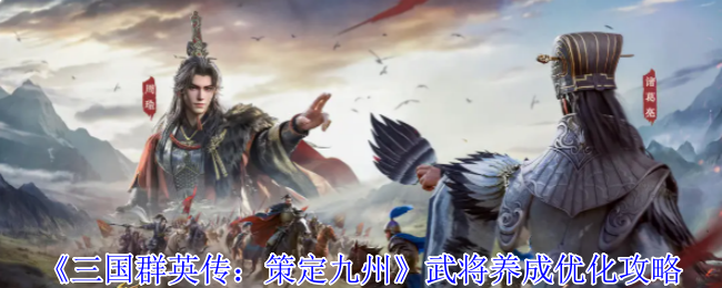 三国群英传策定九州养成优化三连击：白嫖专武！星石镶嵌！阵营加成【必学技能】
