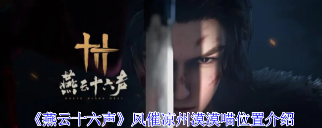 燕云十六声风催凉州寻猫全攻略！7只漠漠喵坐标大揭秘，轻功踏遍武侠秘境【测评】