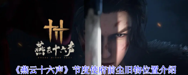 燕云十六声节度使府前尘旧物全收集攻略：解锁关键剧情与隐藏成就【必备策略】