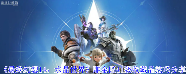 最终幻想14手游雕金匠41级收藏品速刷指南：双路线精密操作解析【相关介绍】