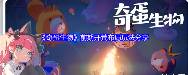 奇蛋生物萌新必看高效开荒布局攻略【攻略】