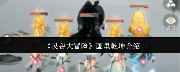 灵兽大冒险画里乾坤深度解析：无字诀获取与心法突破指南【测评】