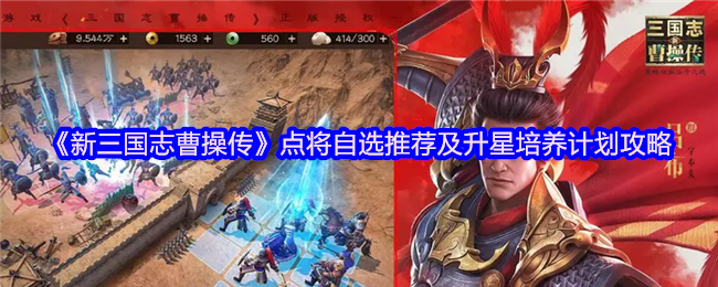 新三国志曹操传点将台自选攻略与升星<font color=red>培养</font>路线解析【必备技能】