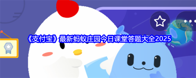 《支付宝》最新蚂蚁庄园今日课堂答题大全2025