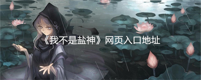 《我不是盐神》网页入口地址