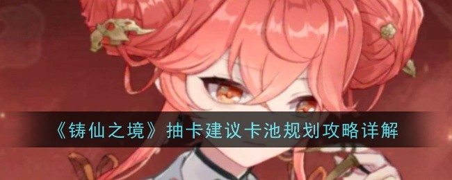 《铸仙之境》抽卡建议卡池规划攻略详解