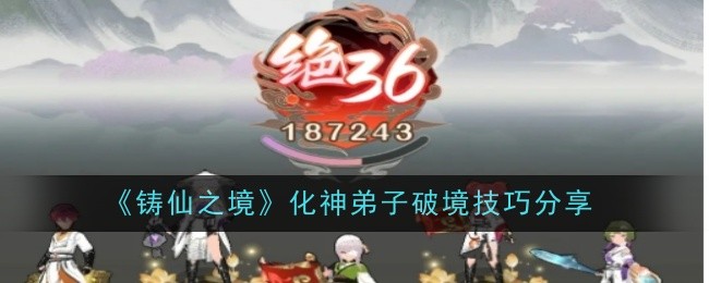 《铸仙之境》化神弟子破境技巧分享