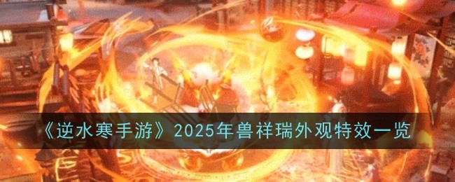 《逆水寒手游》2025年兽祥瑞外观特效一览