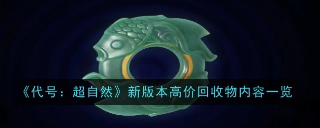 《代号：超自然》新版本高价回收物内容一览