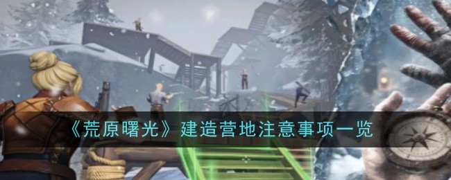 《荒原曙光》建造营地注意事项一览