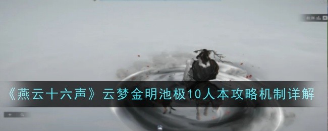 《燕云十六声》云梦金明池极10人本攻略机制详解