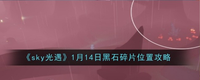 《sky光遇》1月14日黑石碎片位置攻略