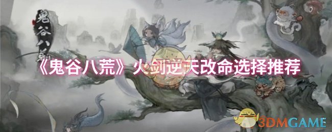 《鬼谷八荒》火剑逆天改命选择推荐