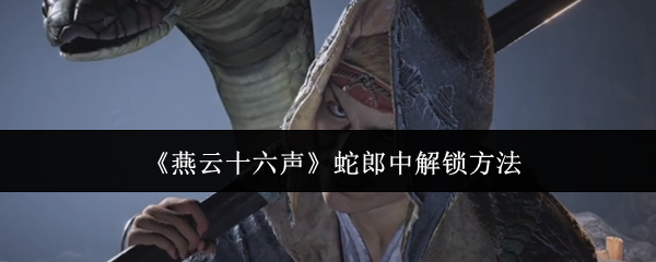 《燕云十六声》蛇郎中解锁方法