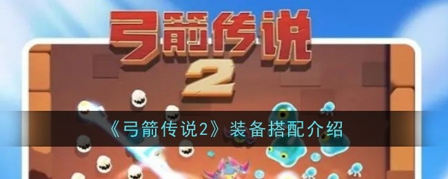 《弓箭传说2》装备搭配介绍