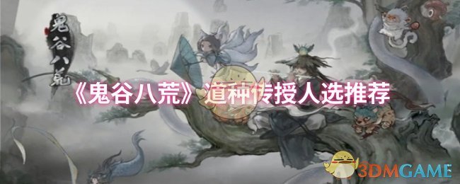 《鬼谷八荒》道种传授人选推荐