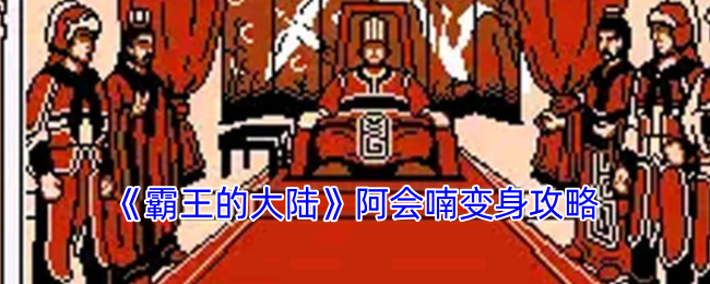 《霸王的大陆》阿会喃变身攻略