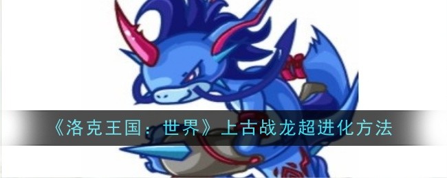《洛克王国：世界》上古战龙超进化方法