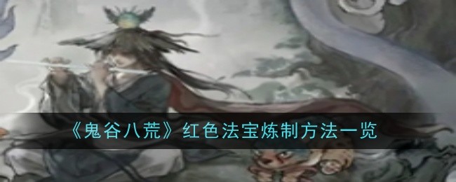 《鬼谷八荒》红色法宝炼制方法一览