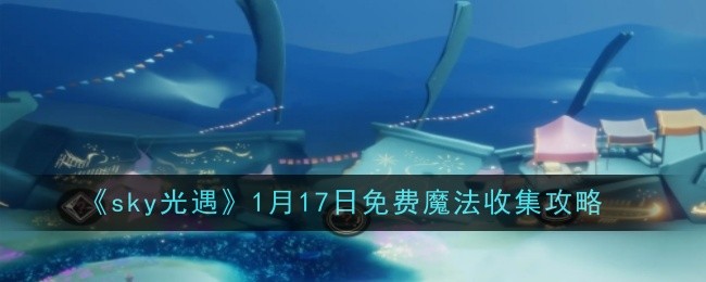 《sky光遇》1月17日免费魔法收集攻略