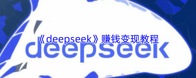 《deepseek》赚钱变现教程