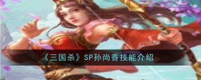 《三国杀》SP孙尚香技能介绍