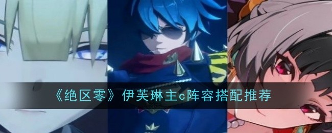 《绝区零》伊芙琳主c阵容搭配推荐一览