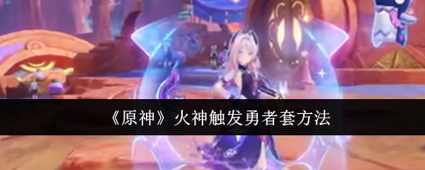 《原神》火神触发勇者套方法