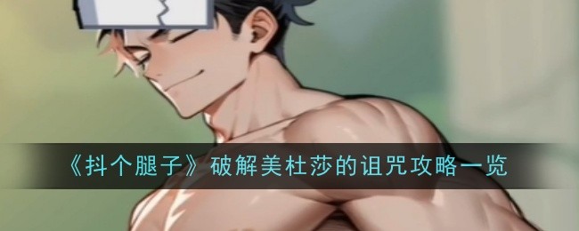 《抖个腿子》破解美杜莎的诅咒攻略一览