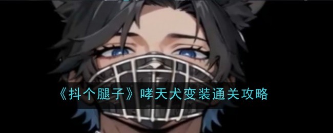 《抖个腿子》哮天犬变装通关攻略