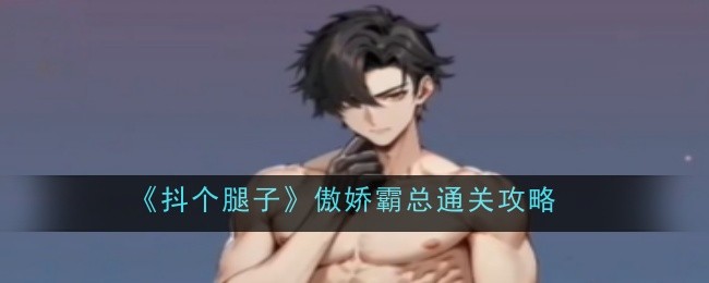 《抖个腿子》傲娇霸总通关攻略