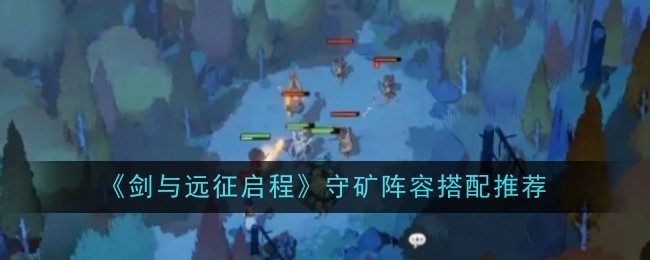 《剑与远征启程》守矿阵容搭配推荐一览