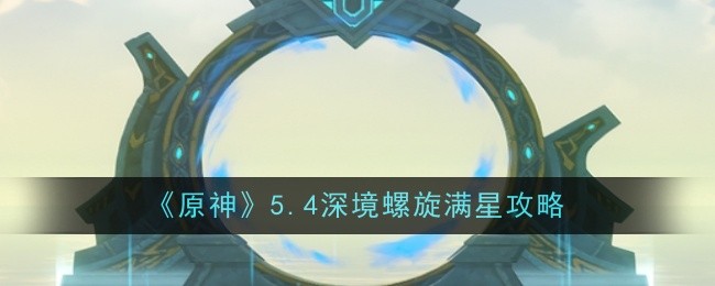 《原神》5.4深境螺旋满星攻略