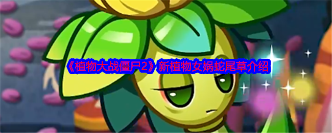 《植物大战僵尸2》新植物女娲蛇尾草介绍